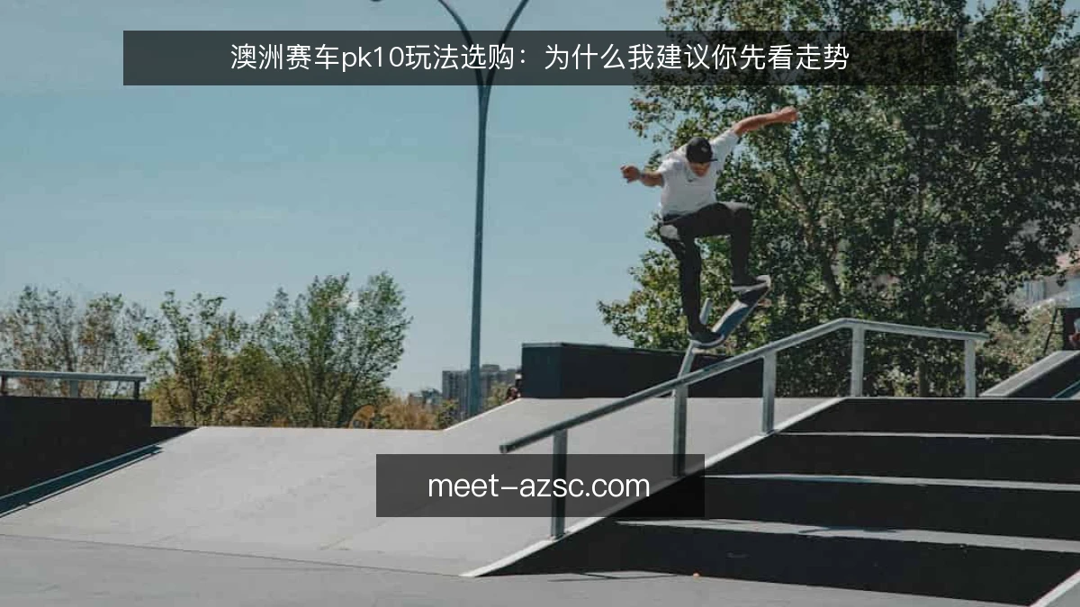 澳洲赛车pk10玩法选购：为什么我建议你先看走势
