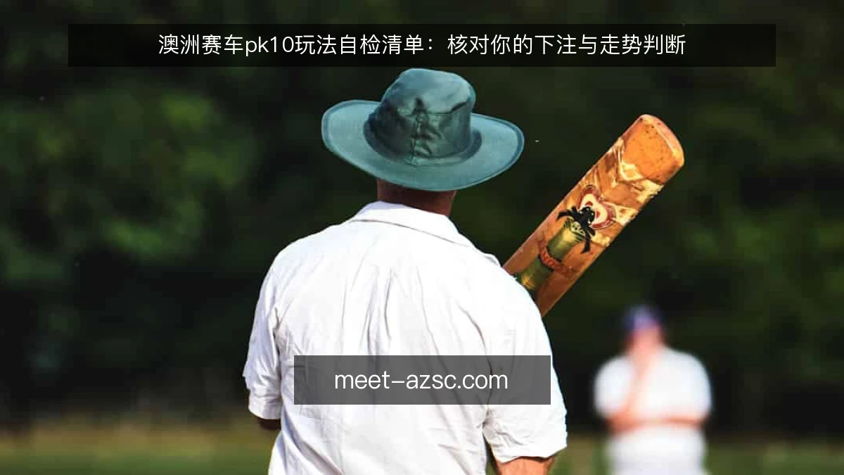 澳洲赛车pk10玩法自检清单：核对你的下注与走势判断