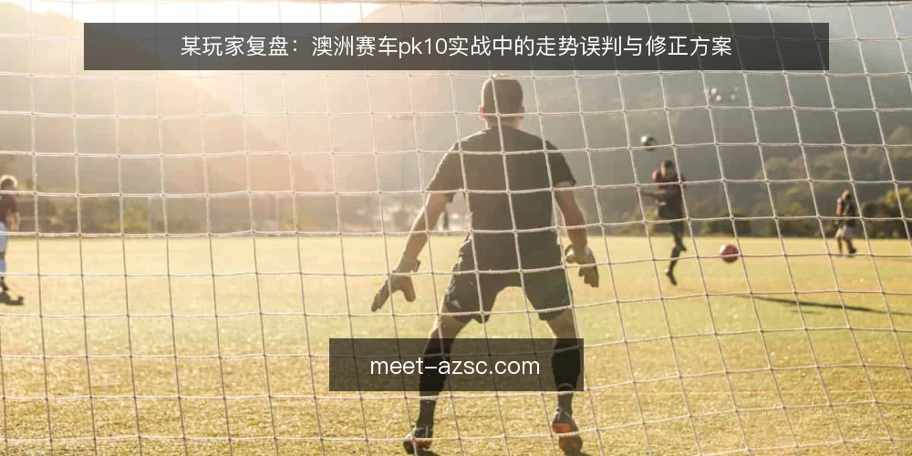 某玩家复盘：澳洲赛车pk10实战中的走势误判与修正方案 — 场景：一次开奖走势的误判经过 配图