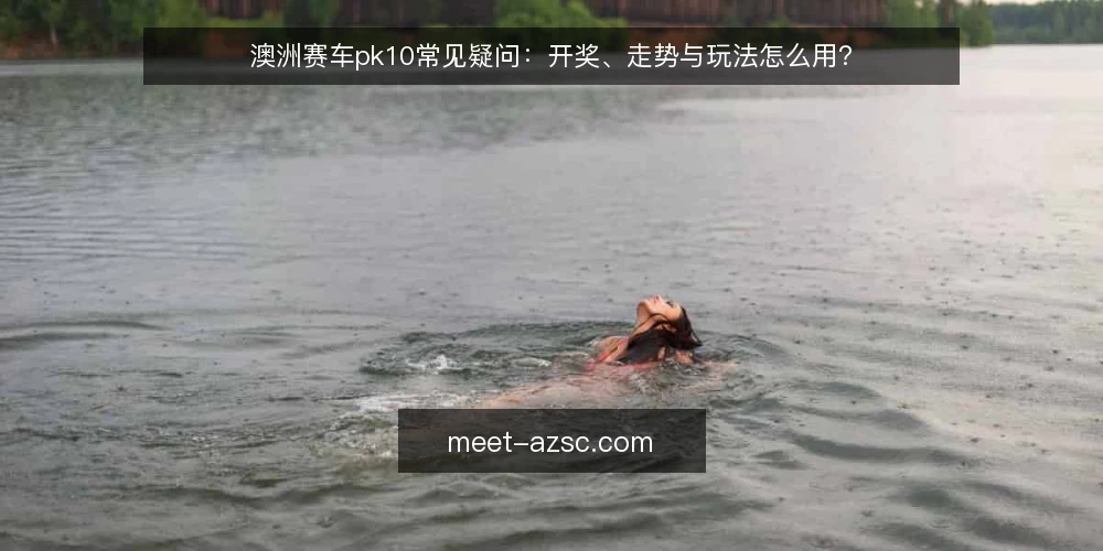 澳洲赛车pk10常见疑问：开奖、走势与玩法怎么用？ — 场景设定：新手如何开始接触澳洲赛车pk10 配图