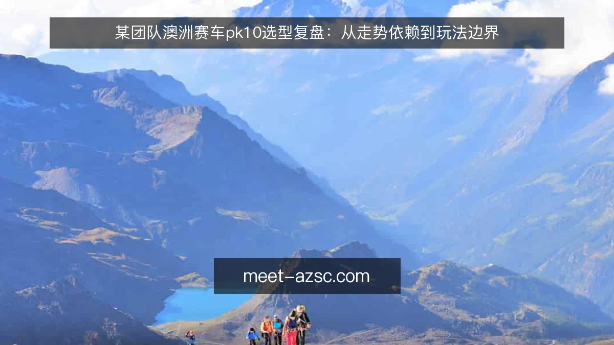 某团队澳洲赛车pk10选型复盘:从走势依赖到玩法边界