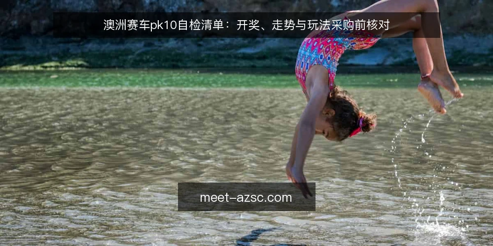 澳洲赛车pk10自检清单:开奖、走势与玩法采购前核对 — 先定义你要解决的问题 配图